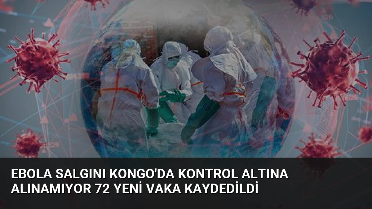 Ebola Salgını Kongo’da Kontrol Altına Alınamıyor 72 Yeni Vaka Kaydedildi