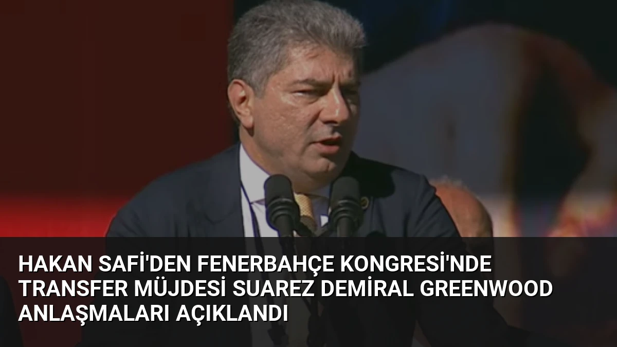 Hakan Safi’den Fenerbahçe Kongresi’nde Transfer Müjdesi Suarez Demiral Greenwood Anlaşmaları Açıklandı