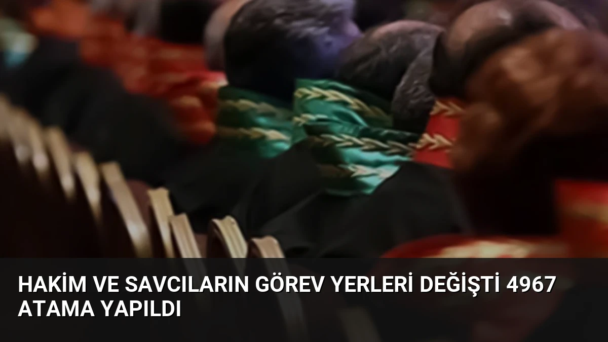Hakim ve Savcıların Görev Yerleri Değişti 4967 Atama Yapıldı