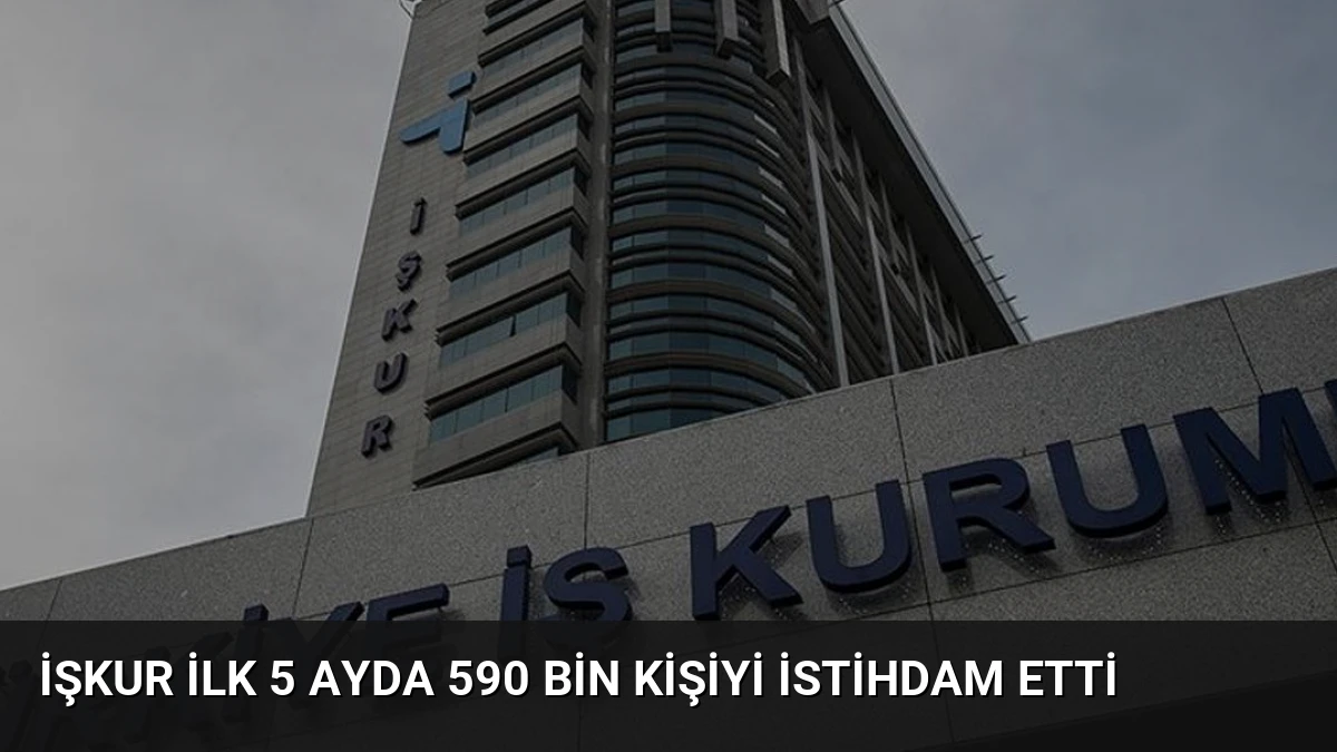 İŞKUR İlk 5 Ayda 590 Bin Kişiyi İstihdam Etti