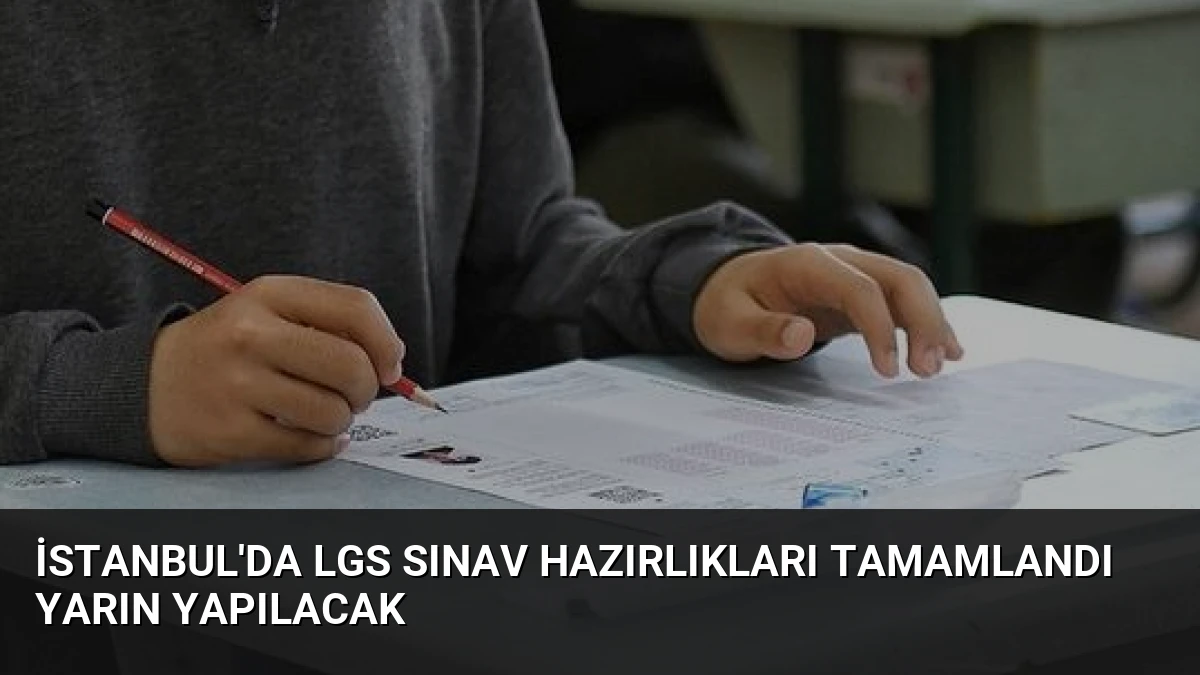 İstanbul’da LGS Sınav Hazırlıkları Tamamlandı Yarın Yapılacak
