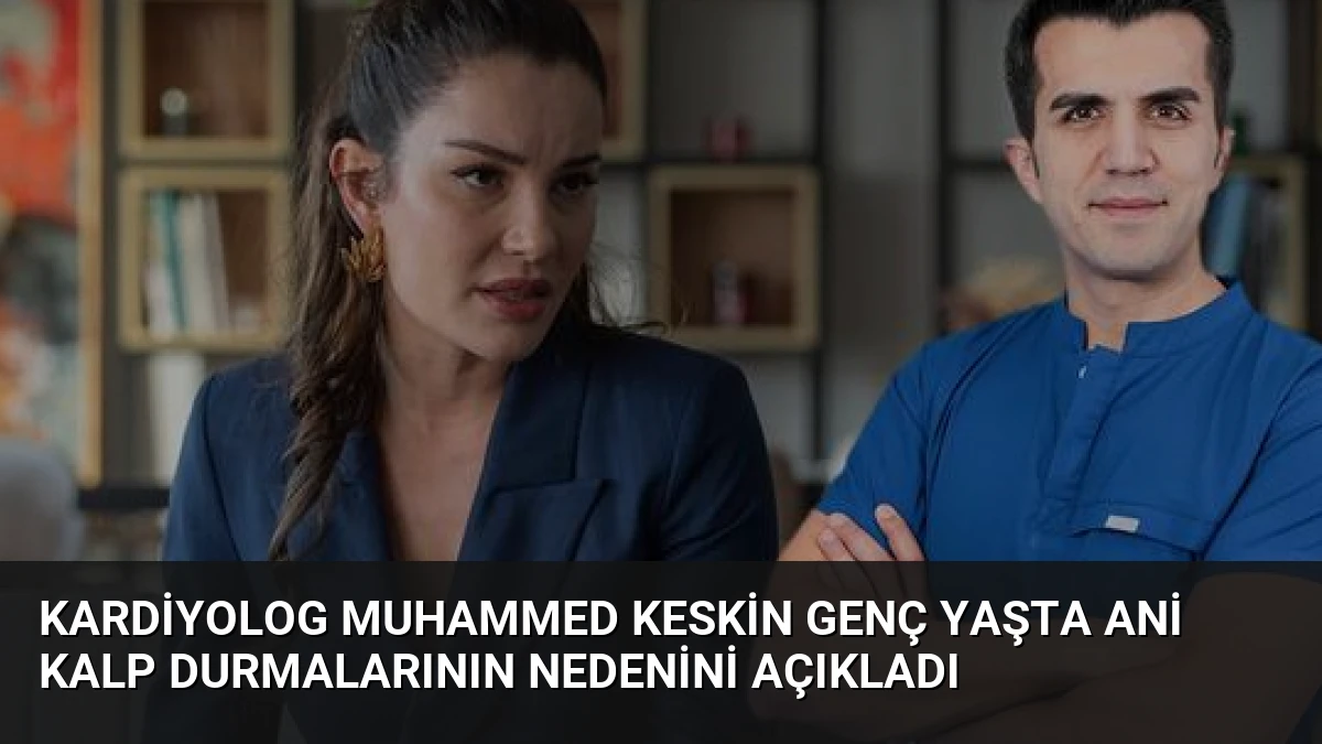 Kardiyolog Muhammed Keskin Genç Yaşta Ani Kalp Durmalarının Nedenini Açıkladı