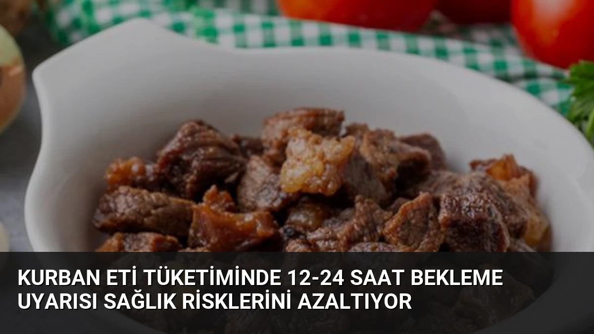 Kurban Eti Tüketiminde 12-24 Saat Bekleme Uyarısı Sağlık Risklerini Azaltıyor