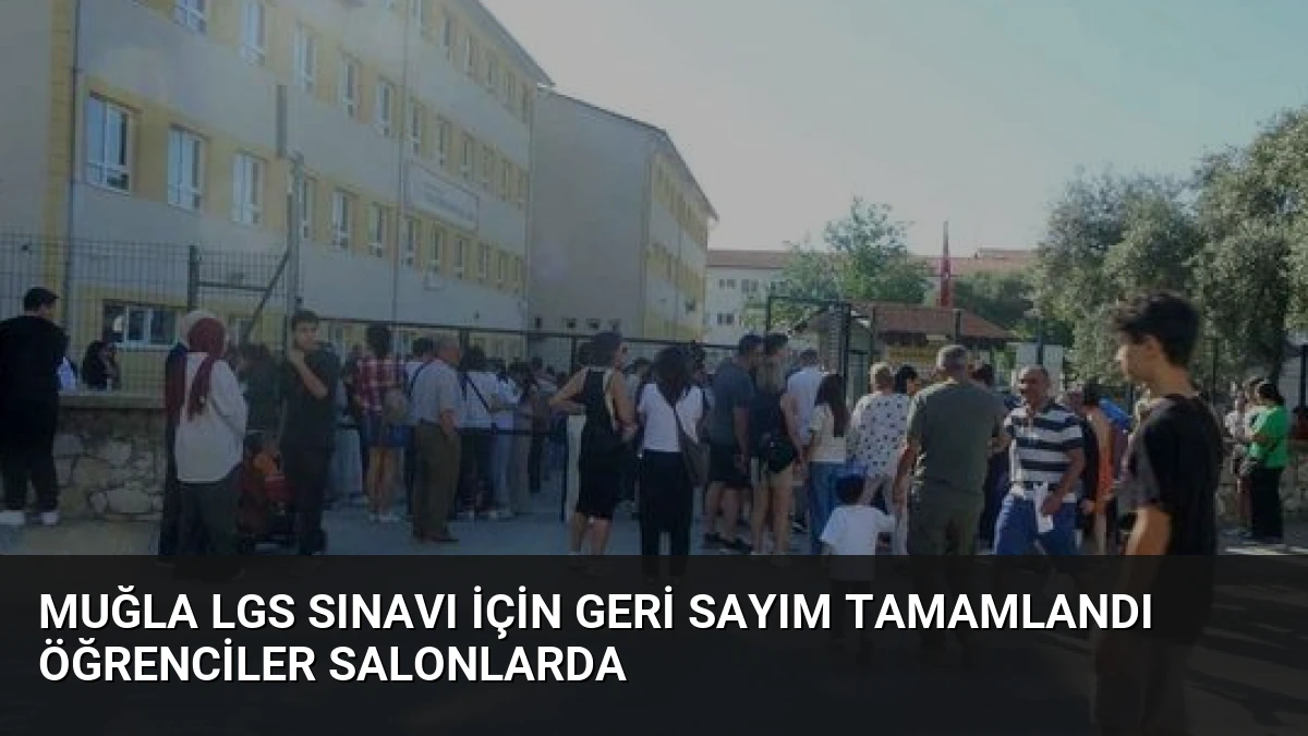 Muğla LGS Sınavı İçin Geri Sayım Tamamlandı Öğrenciler Salonlarda