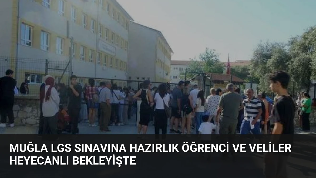 Muğla LGS Sınavına Hazırlık Öğrenci ve Veliler Heyecanlı Bekleyişte