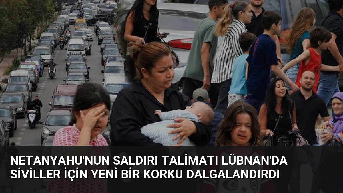 Netanyahu’nun Saldırı Talimatı Lübnan’da Siviller İçin Yeni Bir Korku Dalgalandırdı