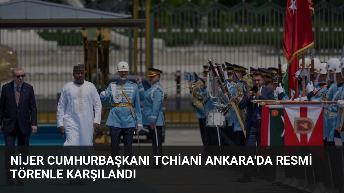Nijer Cumhurbaşkanı Tchiani Ankara’da Resmi Törenle Karşılandı