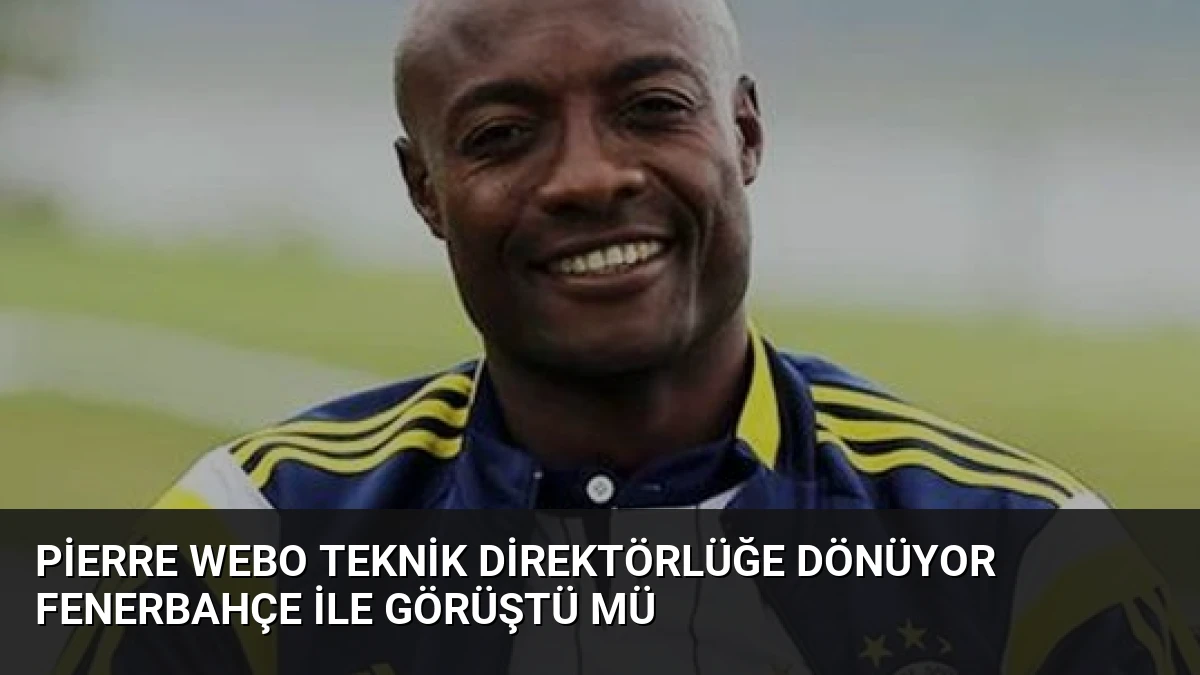 Pierre Webo Teknik Direktörlüğe Dönüyor Fenerbahçe İle Görüştü Mü