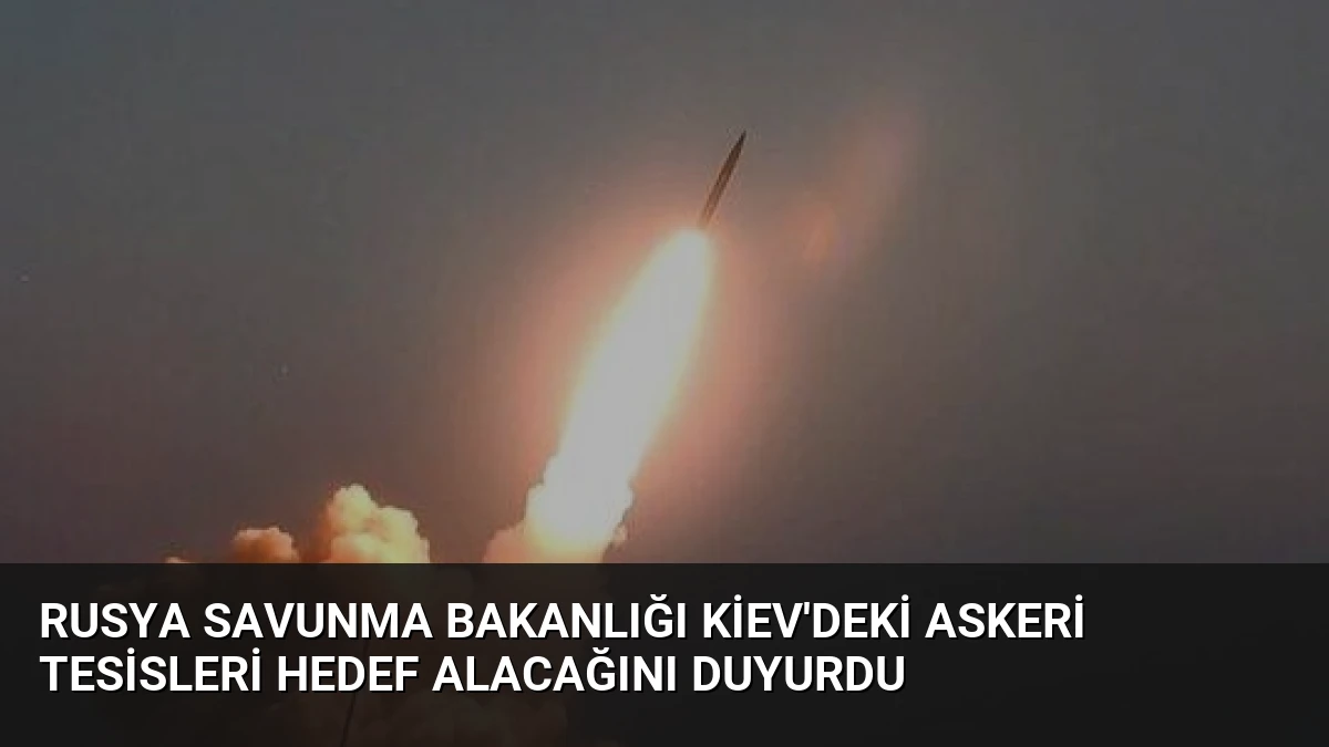 Rusya Savunma Bakanlığı Kiev’deki Askeri Tesisleri Hedef Alacağını Duyurdu