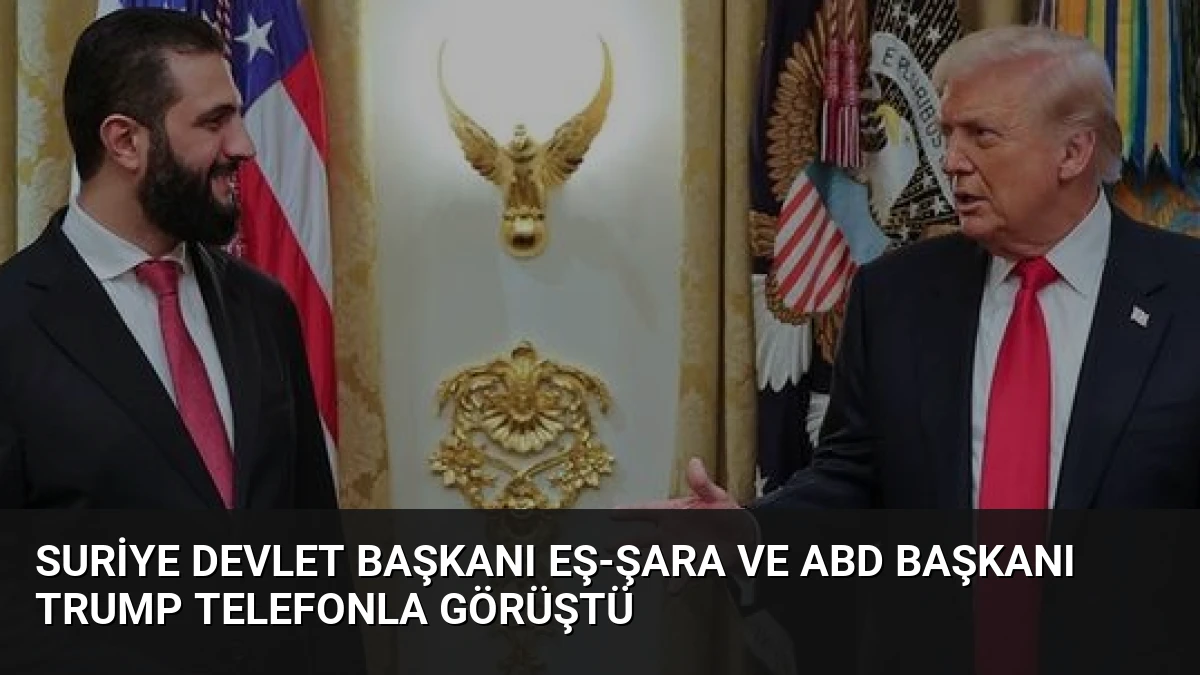 Suriye Devlet Başkanı Eş-Şara ve ABD Başkanı Trump Telefonla Görüştü