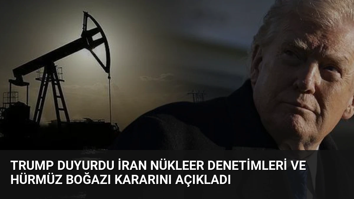 Trump Duyurdu İran Nükleer Denetimleri ve Hürmüz Boğazı Kararını Açıkladı