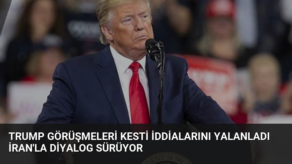 Trump Görüşmeleri Kesti İddialarını Yalanladı İran’la Diyalog Sürüyor