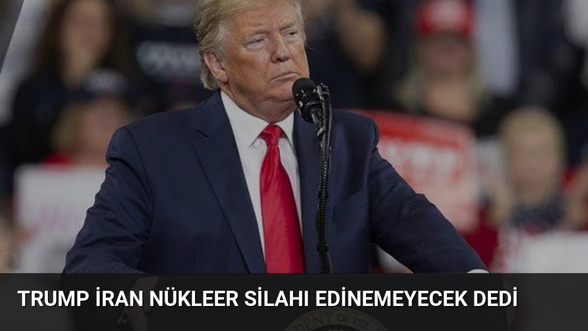Trump İran Nükleer Silahı Edinemeyecek Dedi