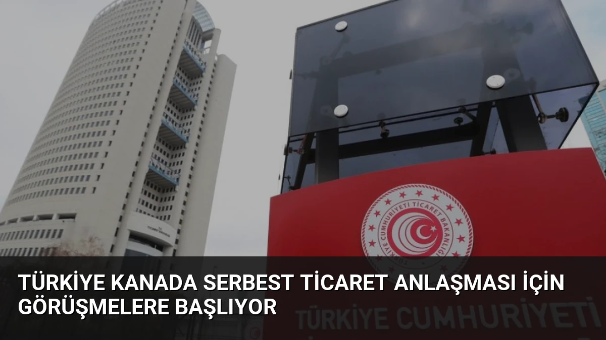 Türkiye Kanada Serbest Ticaret Anlaşması İçin Görüşmelere Başlıyor