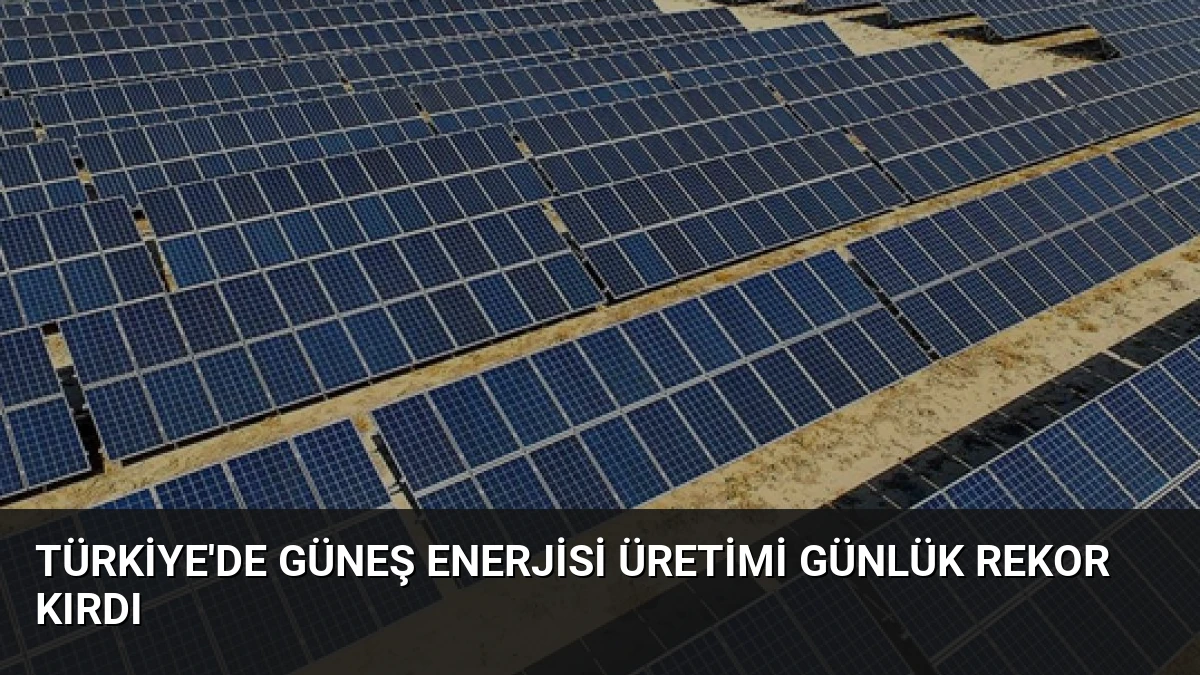 Türkiye’de Güneş Enerjisi Üretimi Günlük Rekor Kırdı