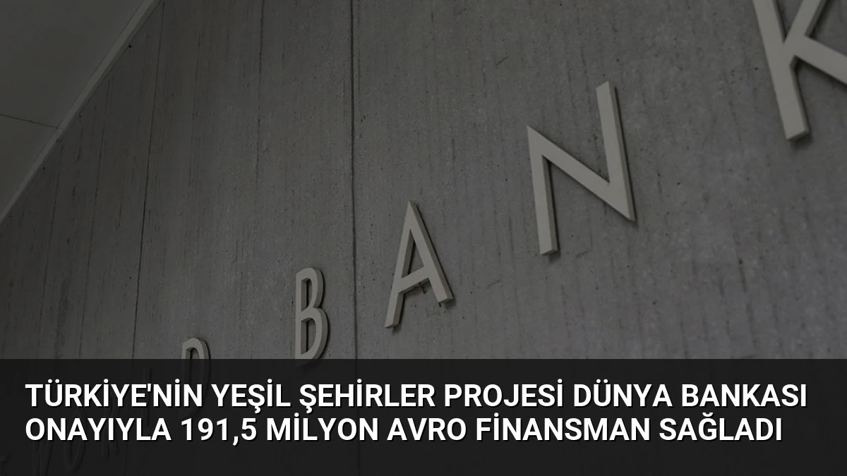 Türkiye’nin Yeşil Şehirler Projesi Dünya Bankası Onayıyla 191,5 Milyon Avro Finansman Sağladı
