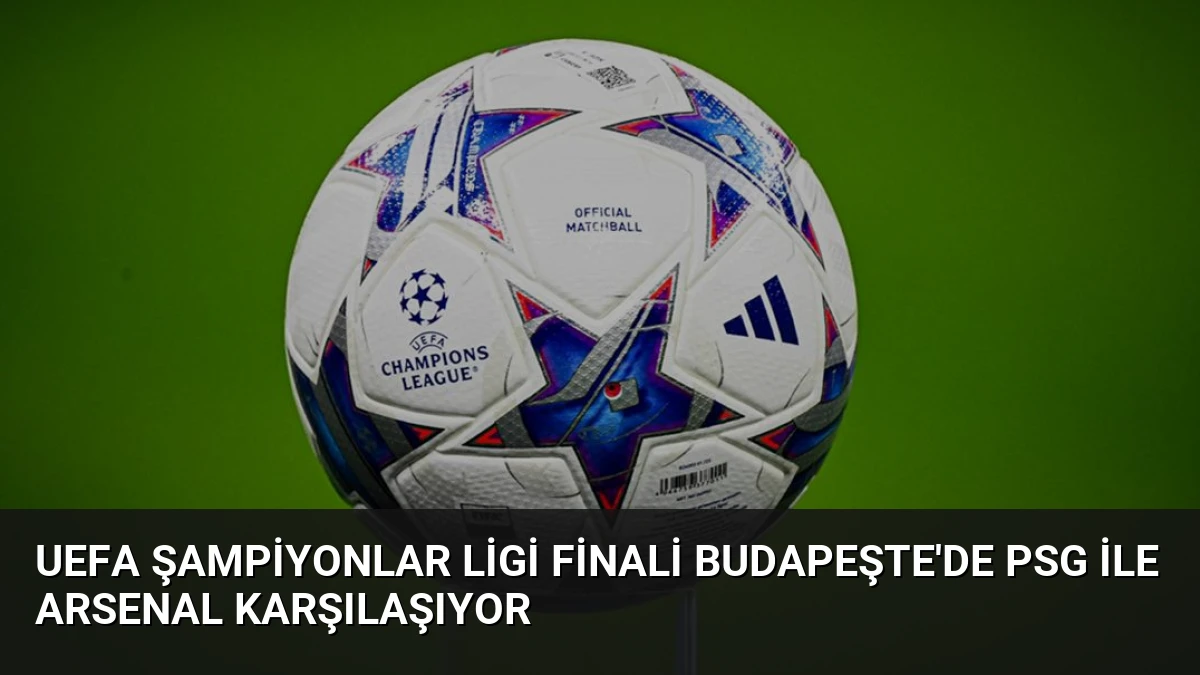 UEFA Şampiyonlar Ligi Finali Budapeşte’de PSG ile Arsenal Karşılaşıyor