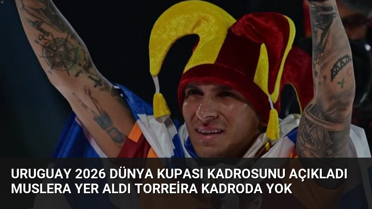 Uruguay 2026 Dünya Kupası Kadrosunu Açıkladı Muslera Yer Aldı Torreira Kadroda Yok