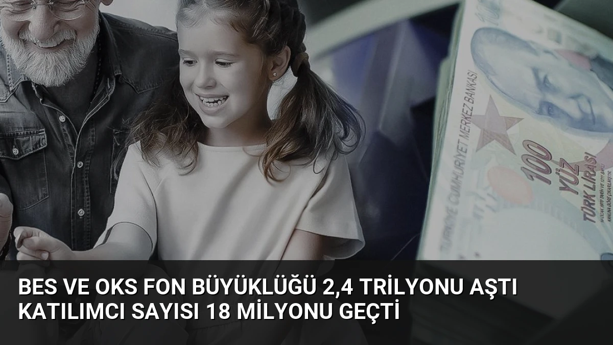 BES ve OKS Fon Büyüklüğü 2,4 Trilyonu Aştı Katılımcı Sayısı 18 Milyonu Geçti