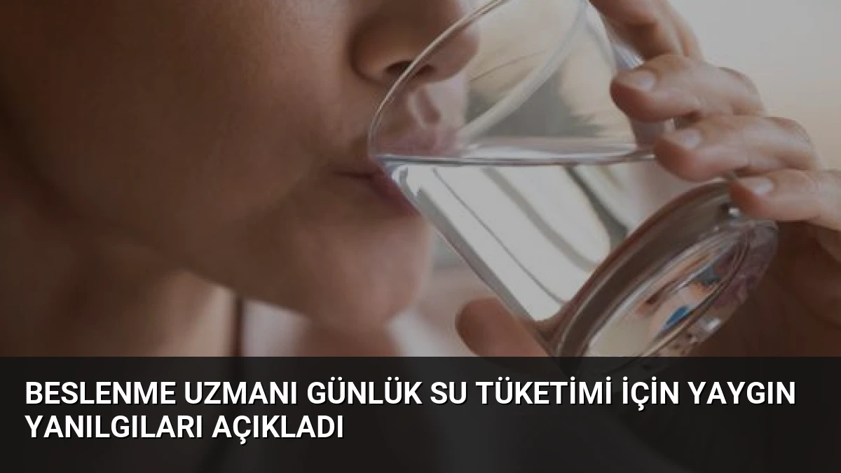 Beslenme Uzmanı Günlük Su Tüketimi İçin Yaygın Yanılgıları Açıkladı