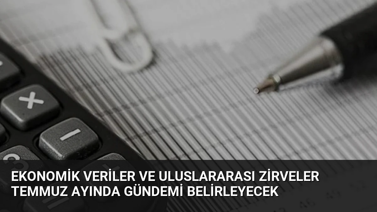 Ekonomik Veriler ve Uluslararası Zirveler Temmuz Ayında Gündemi Belirleyecek