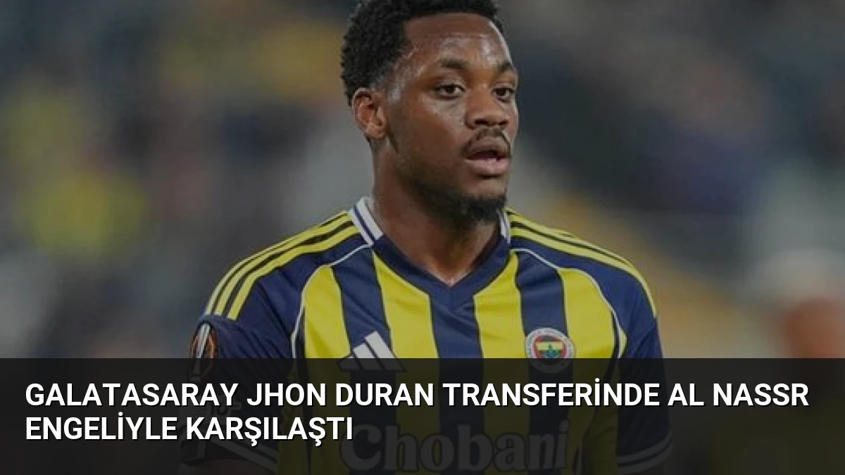 Galatasaray Jhon Duran Transferinde Al Nassr Engeliyle Karşılaştı