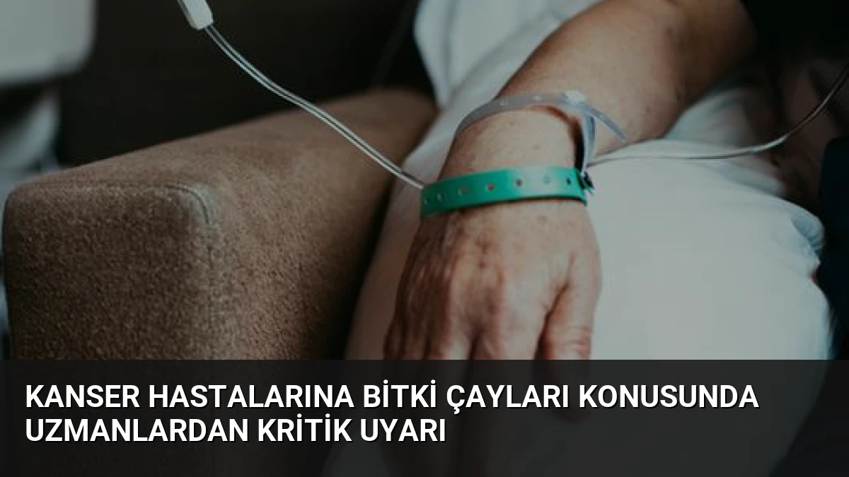 Kanser Hastalarına Bitki Çayları Konusunda Uzmanlardan Kritik Uyarı