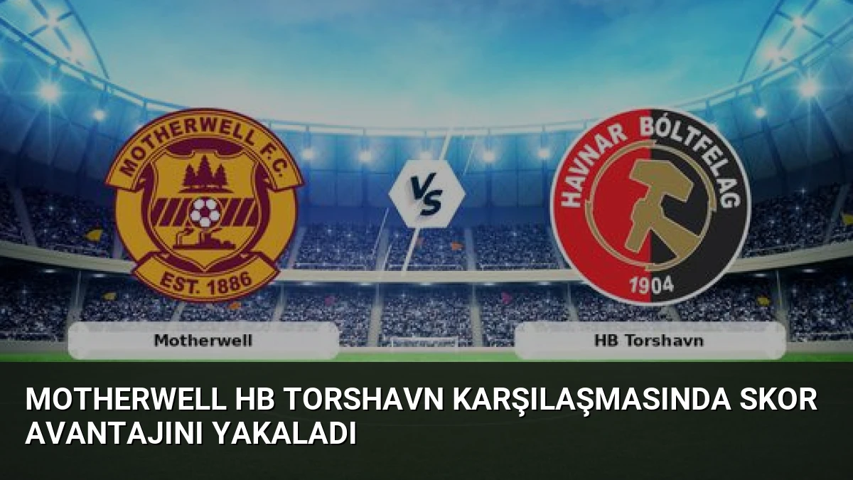 Motherwell HB Torshavn Karşılaşmasında Skor Avantajını Yakaladı