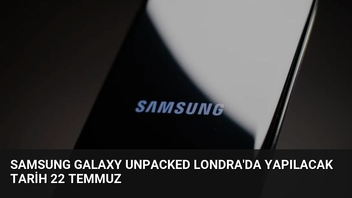 Samsung Galaxy Unpacked Londra’da Yapılacak Tarih 22 Temmuz