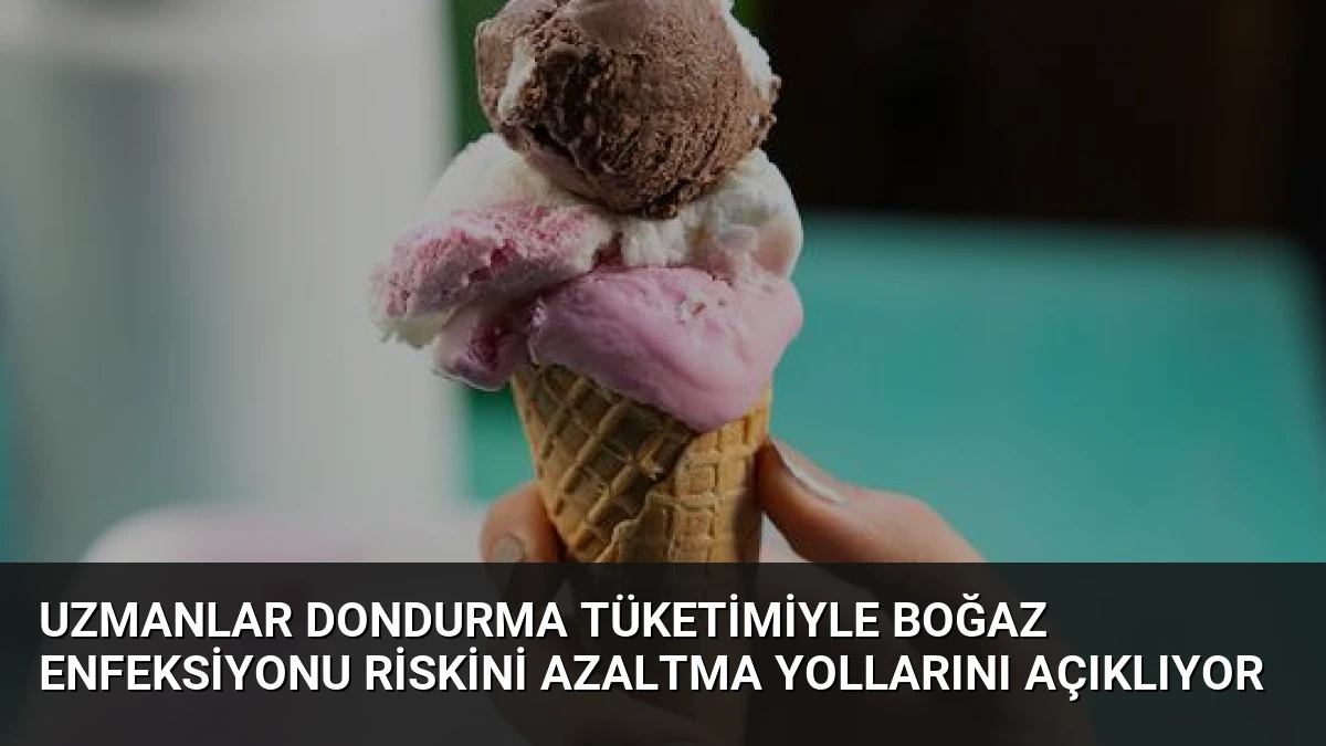 Uzmanlar Dondurma Tüketimiyle Boğaz Enfeksiyonu Riskini Azaltma Yollarını Açıklıyor