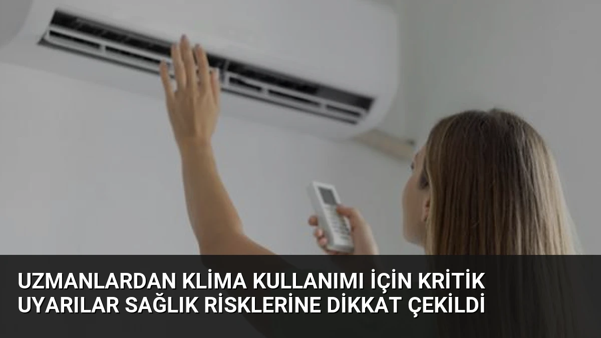 Uzmanlardan Klima Kullanımı İçin Kritik Uyarılar Sağlık Risklerine Dikkat Çekildi