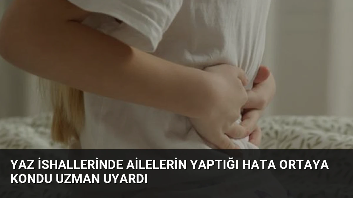 Yaz İshallerinde Ailelerin Yaptığı Hata Ortaya Kondu Uzman Uyardı