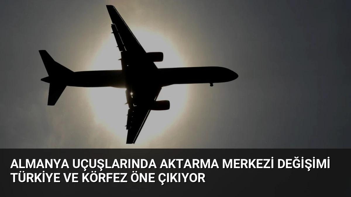 Almanya Uçuşlarında Aktarma Merkezi Değişimi Türkiye ve Körfez Öne Çıkıyor
