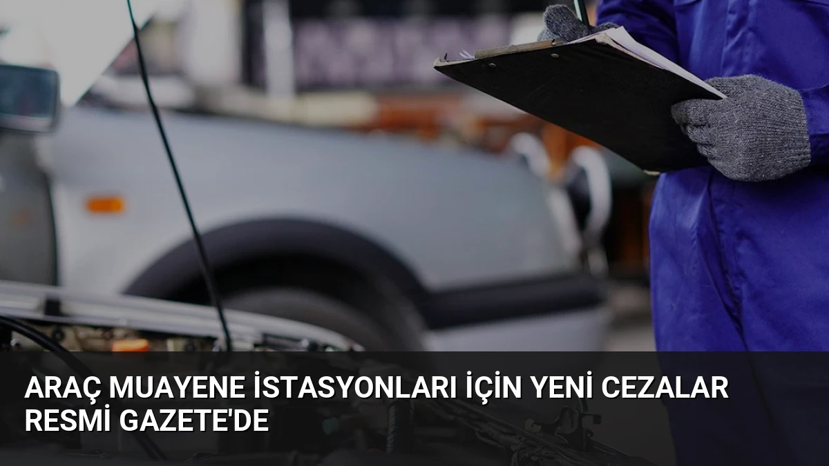 Araç Muayene İstasyonları İçin Yeni Cezalar Resmi Gazete’de