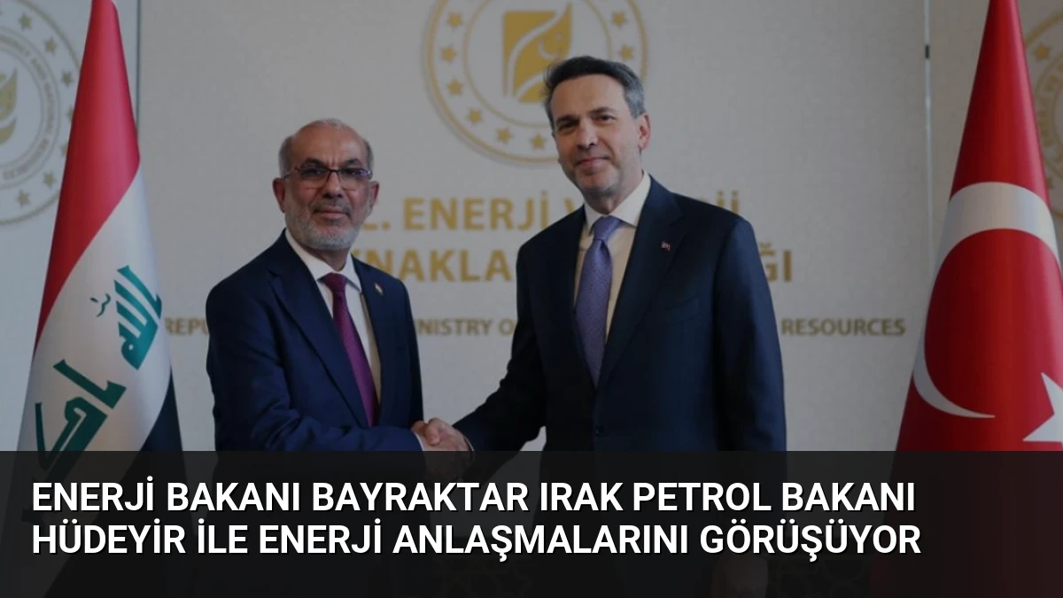 Enerji Bakanı Bayraktar Irak Petrol Bakanı Hüdeyir ile Enerji Anlaşmalarını Görüşüyor