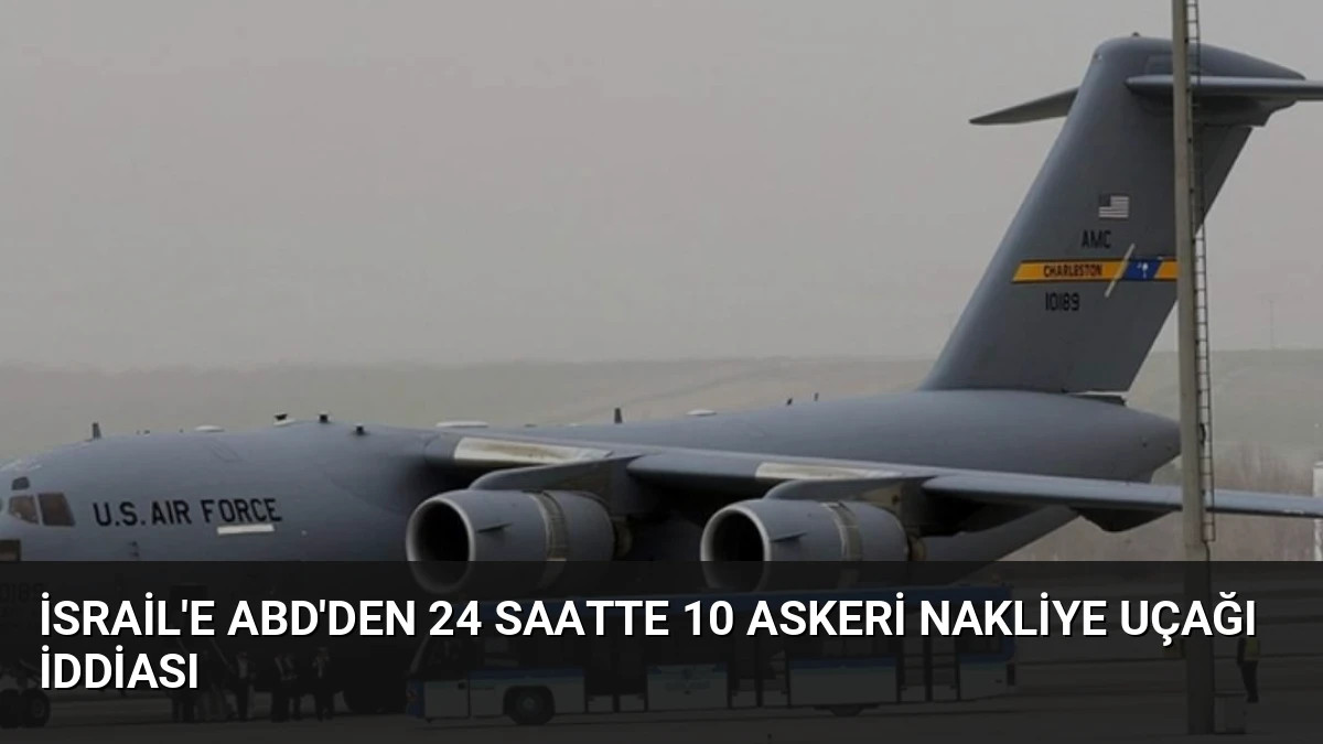 İsrail’e ABD’den 24 Saatte 10 Askeri Nakliye Uçağı İddiası
