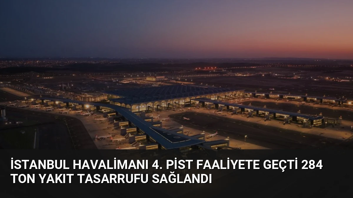 İstanbul Havalimanı 4. Pist Faaliyete Geçti 284 Ton Yakıt Tasarrufu Sağlandı