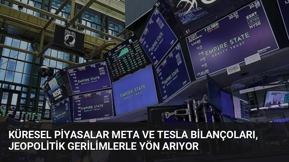 Küresel Piyasalar Meta ve Tesla Bilançoları, Jeopolitik Gerilimlerle Yön Arıyor