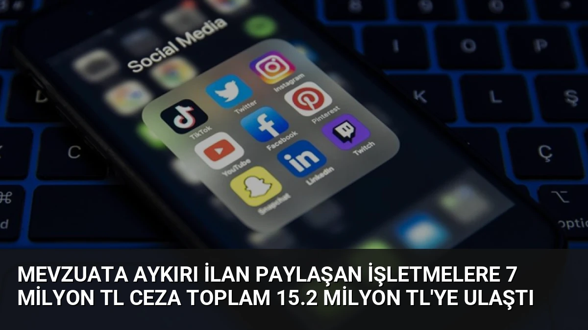 Mevzuata Aykırı İlan Paylaşan İşletmelere 7 Milyon TL Ceza Toplam 15.2 Milyon TL’ye Ulaştı