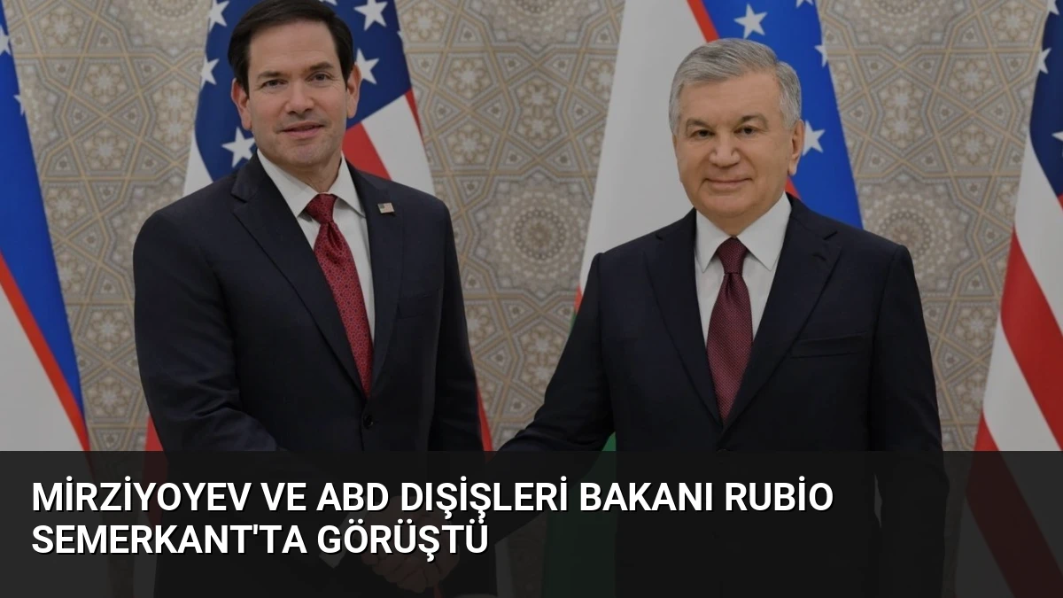 Mirziyoyev ve ABD Dışişleri Bakanı Rubio Semerkant’ta Görüştü