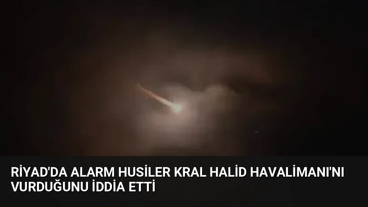 Riyad’da Alarm Husiler Kral Halid Havalimanı’nı Vurduğunu İddia Etti