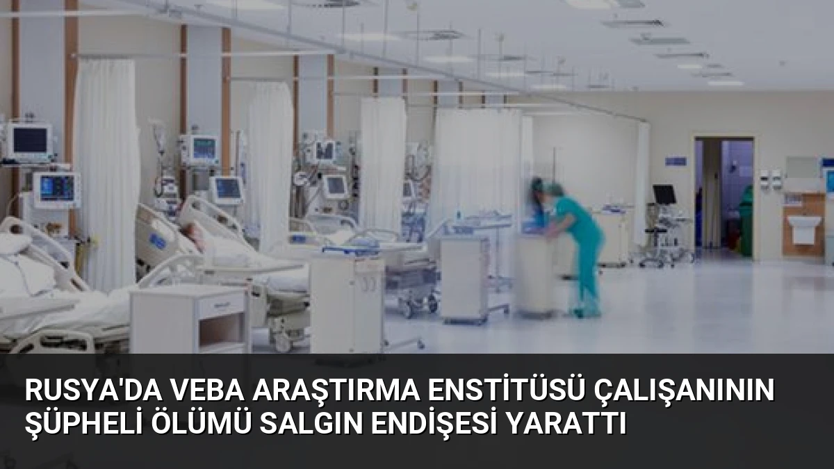 Rusya’da Veba Araştırma Enstitüsü Çalışanının Şüpheli Ölümü Salgın Endişesi Yarattı
