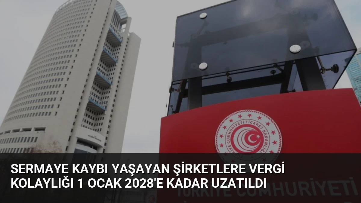 Sermaye Kaybı Yaşayan Şirketlere Vergi Kolaylığı 1 Ocak 2028’e Kadar Uzatıldı