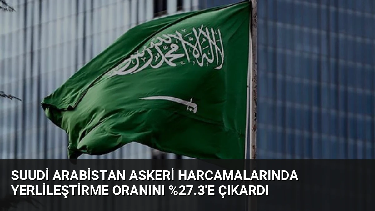 Suudi Arabistan askeri harcamalarında yerlileştirme oranını %27.3’e çıkardı